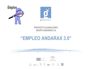 PROYECTO GUADALINFO
      GRUPO ANDARAX 3.0


“EMPLEO ANDARAX 3.0”
 