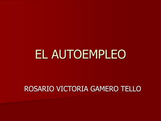 EL AUTOEMPLEO
ROSARIO VICTORIA GAMERO TELLO
 
