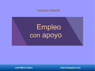 José María Olayo olayo.blogspot.com
Empleo
con apoyo
Inclusión laboral
 