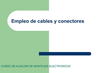 Empleo de cables y conectores




CURSO DE AUXILIAR DE MONTAJES ELECTRÓNICOS
 