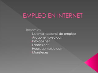 -Sistema nacional de empleo
-Aragonempleo.com
-Infojobs.net
-Laboris.net
-Huescaempleo.com
-Monster.es
 