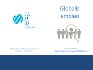 Globalis
empleo

c/ Monastir de Poblet, 15 –Despacho 39
12450 Vila-real (Castellón)

coordinado por:
Dideas Agencia Colocación 9900000143

 