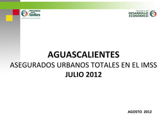 AGUASCALIENTES
ASEGURADOS URBANOS TOTALES EN EL IMSS
             JULIO 2012



                             AGOSTO 2012
 