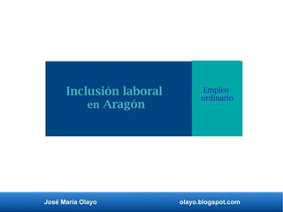 José María Olayo olayo.blogspot.com
Empleo
ordinario
Inclusión laboral
en Aragón
 