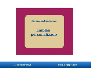 José María Olayo olayo.blogspot.com
Discapacidad intelectual
Empleo
personalizado
 