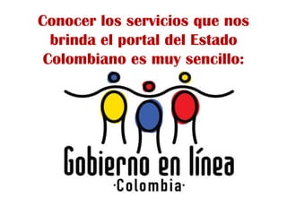 Conocer los servicios que nos
  brinda el portal del Estado
 Colombiano es muy sencillo:
 