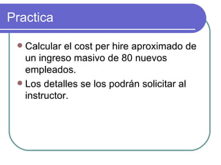 Practica Calcular el cost per hire aproximado de un ingreso masivo de 80 nuevos empleados. Los detalles se los podrán solicitar al instructor. 
