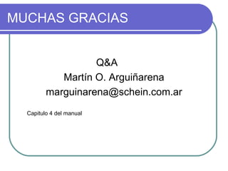 MUCHAS GRACIAS Q&A Martín O. Arguiñarena [email_address] Capitulo 4 del manual 