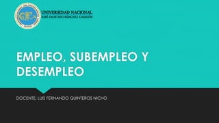 EMPLEO, SUBEMPLEO Y
DESEMPLEO
DOCENTE: LUIS FERNANDO QUINTEROS NICHO
 
