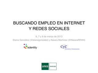 BUSCANDO EMPLEO EN INTERNET
     Y REDES SOCIALES
                   6, 7 y 8 de marzo de 2013
Diana González (@dianagonzalez) y Naiara Martínez (@NaiaraRRHH)
 