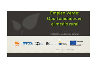 Empleo Verde: 
Oportunidades en 
 el medio rural
 Instituto Tecnológico de Canarias




       Pelayo Suárez– 17.04.2012
 