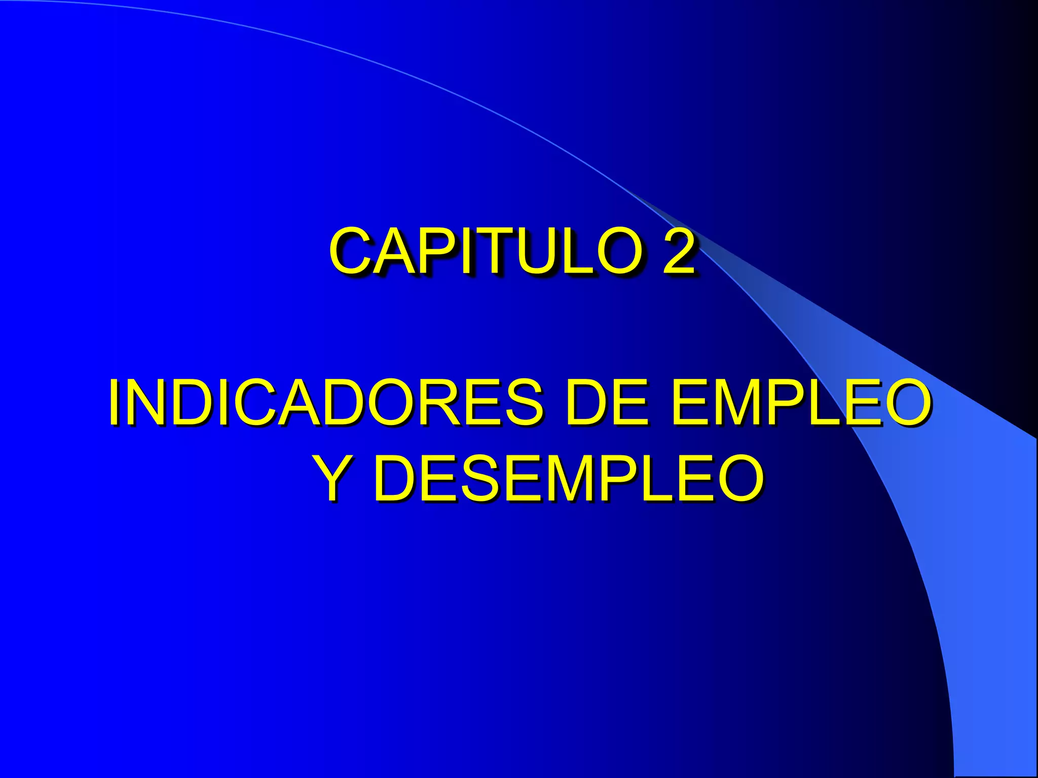 CAPITULO 2

INDICADORES DE EMPLEO
      Y DESEMPLEO
 