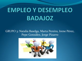 GRUPO 3: Natalia Baselga, Marta Pereira, Irene Pérez,
Pepe González, Jorge Pizarro
 
