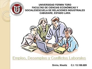 UNIVERSIDAD FERMIN TORO
     FACULTAD DE CIENCIAS ECONÓMICAS Y
SOCIALESESCUELA DE RELACIONES INDUSTRIALES
          CABUDARE, ESTADO LARA




                   Sivira, Nixeliz   C.I: 13.188.689
 