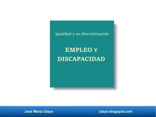 José María Olayo olayo.blogspot.com
EMPLEO Y
DISCAPACIDAD
Igualdad y no discriminación
 