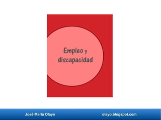 José María Olayo olayo.blogspot.com
Empleo y
discapacidad
 