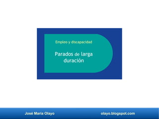 José María Olayo olayo.blogspot.com
Empleo y discapacidad
Parados de larga
duración
 
