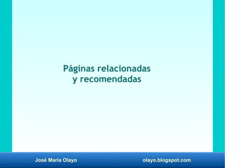 José María Olayo olayo.blogspot.com
Páginas relacionadas
y recomendadas
 
