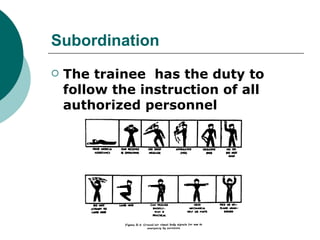 Subordination
   The trainee has the duty to
    follow the instruction of all
    authorized personnel
 