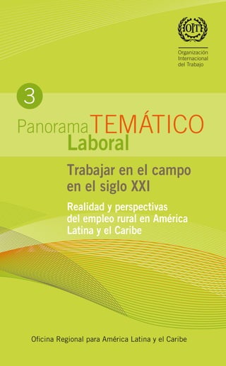 Trabajar en el campo
en el siglo XXI
Realidad y perspectivas
del empleo rural en América
Latina y el Caribe
Oficina Regional para América Latina y el Caribe
3
TEMÁTICOPanorama
Laboral
 