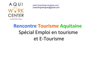 Rencontre Tourisme Aquitaine
Spécial Emploi en tourisme
et E-Tourisme
www.Coworking-merignac.com
coworkingmerignac@gmail.com
 
