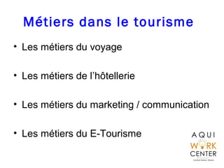 Métiers dans le tourisme
• Les métiers du voyage
• Les métiers de l’hôtellerie
• Les métiers du marketing / communication
...