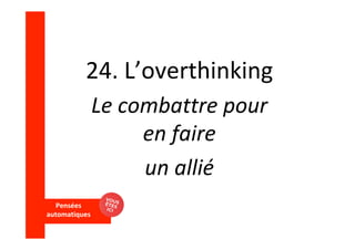 Pensées		
automatiques	
	
24.	L’overthinking	
Le	combattre	pour	
en	faire		
un	allié	
 