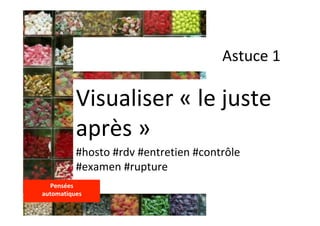 Astuce	1	
Visualiser	«	le	juste	
après	»		
#hosto	#rdv	#entretien	#contrôle	
#examen	#rupture	
Pensées		
automatiques	
	
 