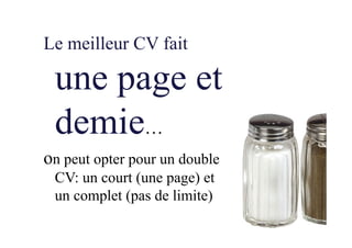 Le meilleur CV fait
une page et
demie…
on peut opter pour un double
CV: un court (une page) et
un complet (pas de limite)
 
