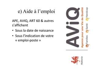 e) Aide à l’emploi
APE,	AVIQ,	ART	60	&	autres	
s’affichent	
•  Sous	la	date	de	naissance		
•  Sous	l’indication	de	votre	
«	emploi-poste	»	
43
 