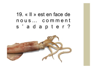19. « Il » est en face de
n o u s … c o m m e n t
s ’ a d a p t e r ?
 
