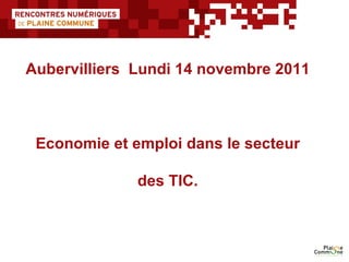 Aubervilliers  Lundi 14 novembre 2011   Economie et emploi dans le secteur  des TIC. 