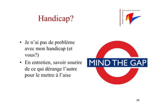 Handicap?
•  Je n’ai pas de problème
avec mon handicap (et
vous?)
•  En entretien, savoir sourire
de ce qui dérange l’autre
pour le mettre à l’aise
28
 