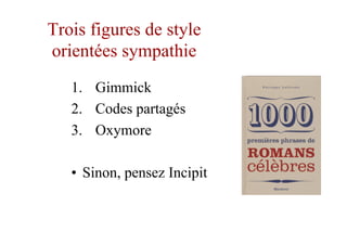 Trois figures de style
orientées sympathie
1.  Gimmick
2.  Codes partagés
3.  Oxymore
•  Sinon, pensez Incipit
 