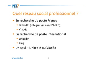 Quel réseau social professionnel ?
   En recherche de poste France
       LinkedIn (intégration avec l’APEC)
       Viadéo...
