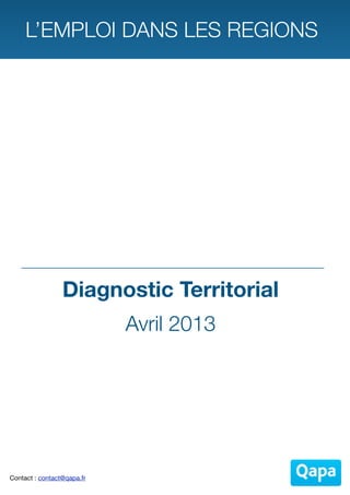 L’EMPLOI DANS LES REGIONS




                 Diagnostic Territorial
                            Avril 2013




Contact : contact@qapa.fr
 