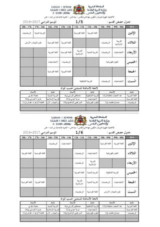 26 h09h - 08h10h - 09h11h - 10h12h - 11h15h - 14h16h - 15h17h - 16h18h - 17h
‫العربٍت‬ ‫اللغت‬‫التشكٍلٍت‬ ‫التربٍت‬‫البدوٍت‬ ‫التربٍت‬
‫الفروسٍت‬ ‫اللغت‬‫االجتماعٍاث‬‫اإلسالمٍت‬ ‫التربٍت‬
‫الرٌاضٍاث‬‫الفٍسٌائٍت‬ ‫العلوم‬‫األرض‬ ‫و‬ ‫الذٍاة‬ ‫علوم‬
26 h09h - 08h10h - 09h11h - 10h12h - 11h15h - 14h16h - 15h17h - 16h18h - 17h
‫العربٍت‬ ‫اللغت‬‫التشكٍلٍت‬ ‫التربٍت‬‫البدوٍت‬ ‫التربٍت‬
‫الفروسٍت‬ ‫اللغت‬‫االجتماعٍاث‬‫اإلسالمٍت‬ ‫التربٍت‬
‫الرٌاضٍاث‬‫الفٍسٌائٍت‬ ‫العلوم‬‫األرض‬ ‫و‬ ‫الذٍاة‬ ‫علوم‬
‫األرض‬ ‫و‬ ‫الذٍاة‬ ‫علوم‬
‫الفٍسٌائٍت‬ ‫العلوم‬
‫التشكٍلٍت‬ ‫التربٍت‬
‫الفٍسٌائٍت‬ ‫العلوم‬
‫التشكٍلٍت‬ ‫التربٍت‬
‫األرض‬ ‫و‬ ‫الذٍاة‬ ‫علوم‬
‫ق‬ ‫مقتصد‬ ‫صباح‬3‫ق‬ ‫الواضخ‬ ً‫السرغٍى‬18‫ق‬ ‫علوش‬ ‫السهراء‬ ‫فاطمت‬11
‫ق‬ ‫بىعطٍت‬ ‫المجٍب‬ ‫عبد‬15‫ق‬ ً‫كروت‬ ‫مصطفى‬6‫سفري‬ ‫وعٍمت‬
......................................................... ‫ق‬16‫ق‬ ً‫عوو‬ ‫مرٌت‬22‫ق‬ ً‫المودو‬ ‫عسٌسة‬10
‫العربٍت‬ ‫اللغت‬‫الفروسٍت‬ ‫اللغت‬
‫الفروسٍت‬ ‫اللغت‬‫الرٌاضٍاث‬
‫االجتماعٍاث‬‫الرٌاضٍاث‬‫البدوٍت‬ ‫التربٍت‬
‫التربٍت‬
‫اإلسالمٍت‬
‫البدوٍت‬ ‫التربٍت‬‫العربٍت‬ ‫اللغت‬
‫الفروسٍت‬ ‫اللغت‬‫العربٍت‬ ‫اللغت‬
‫التربٍت‬
‫اإلسالمٍت‬
‫الرٌاضٍاث‬
‫الرٌاضٍاث‬
‫االجتماعٍاث‬‫الرٌاضٍاث‬
‫العربٍت‬ ‫اللغت‬‫الفروسٍت‬ ‫اللغت‬‫االجتماعٍاث‬
1/620172016
‫ق‬ ‫مقتصد‬ ‫صباح‬3‫ق‬ ‫الواضخ‬ ً‫السرغٍى‬18‫ق‬ ‫علوش‬ ‫السهراء‬ ‫فاطمت‬11
‫ق‬ ‫بىعطٍت‬ ‫المجٍب‬ ‫عبد‬15‫ق‬ ً‫كروت‬ ‫مصطفى‬6‫سفري‬ ‫وعٍمت‬
......................................................... ‫ق‬16‫ق‬ ً‫عوو‬ ‫مرٌت‬22‫ق‬ ً‫المودو‬ ‫عسٌسة‬10
‫االجتماعٍاث‬‫الرٌاضٍاث‬
‫العربٍت‬ ‫اللغت‬‫الفروسٍت‬ ‫اللغت‬
‫الرٌاضٍاث‬‫االجتماعٍاث‬
‫الفروسٍت‬ ‫اللغت‬
‫االجتماعٍاث‬‫الرٌاضٍاث‬‫البدوٍت‬ ‫التربٍت‬
‫التربٍت‬
‫اإلسالمٍت‬
‫الفروسٍت‬ ‫اللغت‬‫العربٍت‬ ‫اللغت‬
‫البدوٍت‬ ‫التربٍت‬‫الرٌاضٍاث‬
‫التربٍت‬
‫اإلسالمٍت‬
‫الرٌاضٍاث‬‫العربٍت‬ ‫اللغت‬
1/520172016
‫العربٍت‬ ‫اللغت‬‫الفروسٍت‬ ‫اللغت‬
 