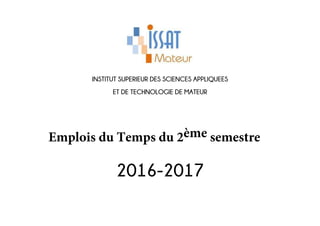 INSTITUT SUPERIEUR DES SCIENCES APPLIQUEES
ET DE TECHNOLOGIE DE MATEUR
Emplois du Temps du 2ème semestre
2016-2017
 