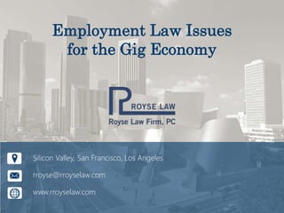 Employment Law Issues
for the Gig Economy
Silicon Valley, San Francisco, Los Angeles
rroyse@rroyselaw.com
www.rroyselaw.com
 
