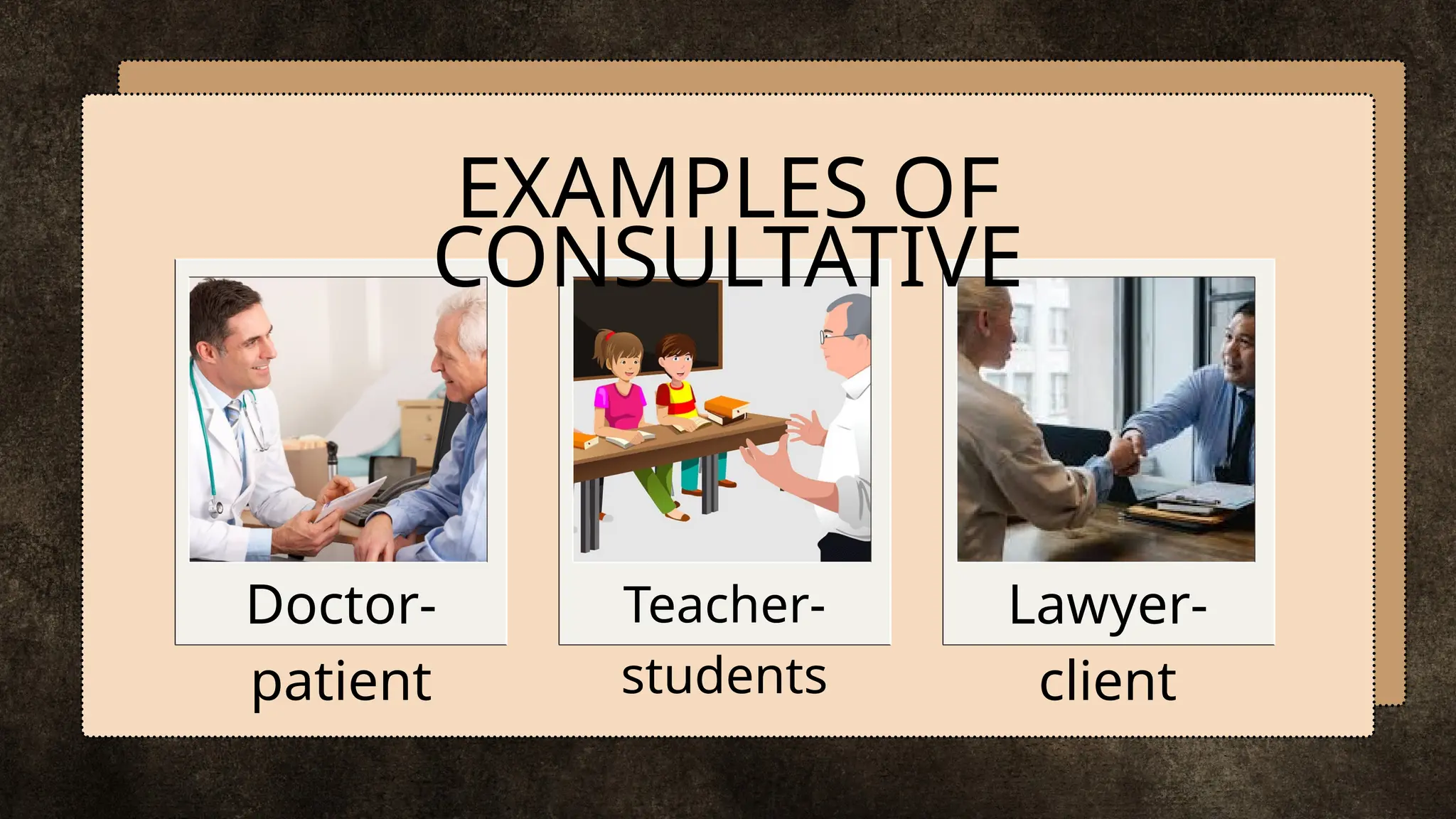 EXAMPLES OF
CONSULTATIVE
Doctor-
patient
Teacher-
students
Lawyer-
client
 