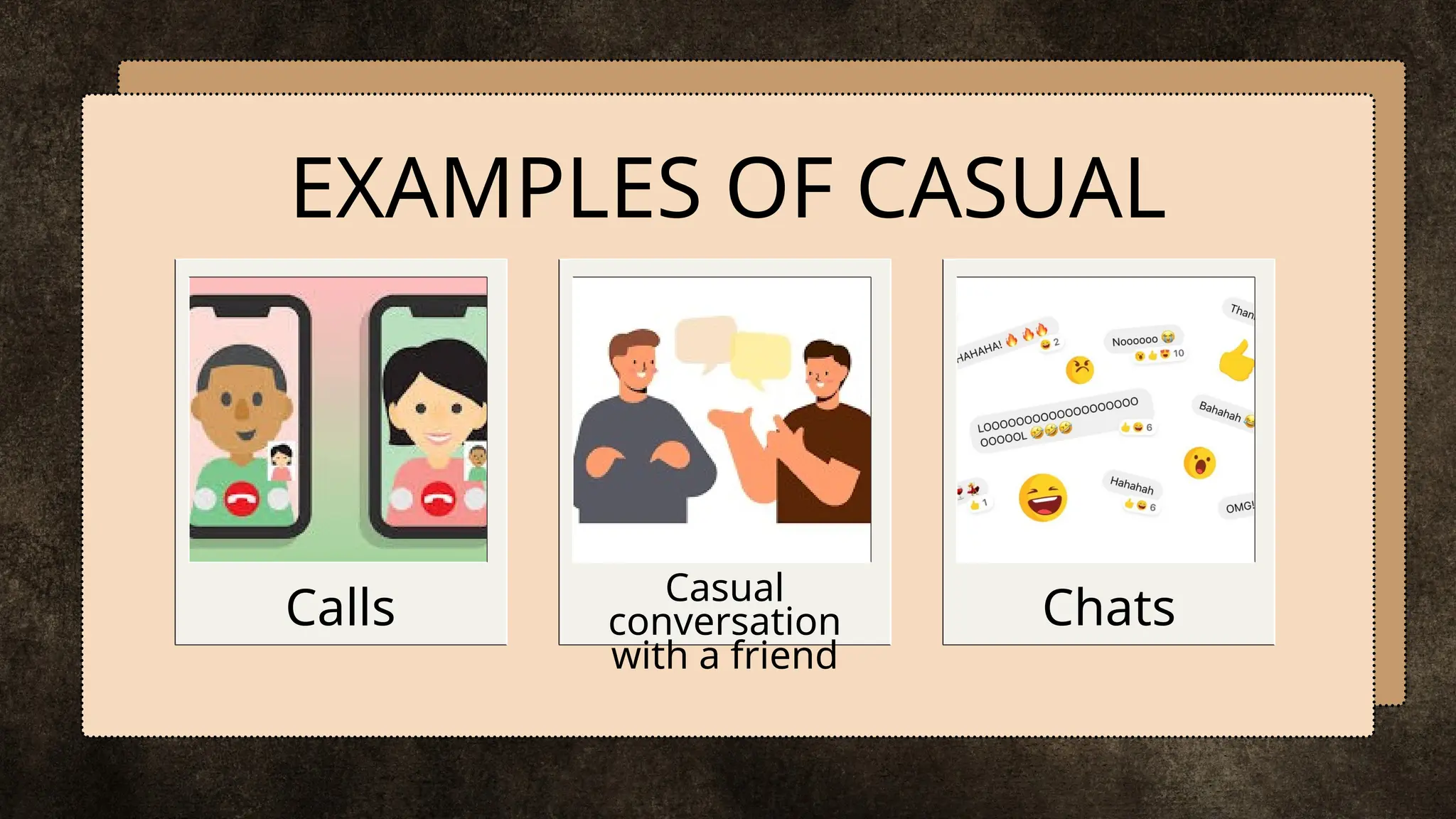 EXAMPLES OF CASUAL
Chats
Calls Casual
conversation
with a friend
 