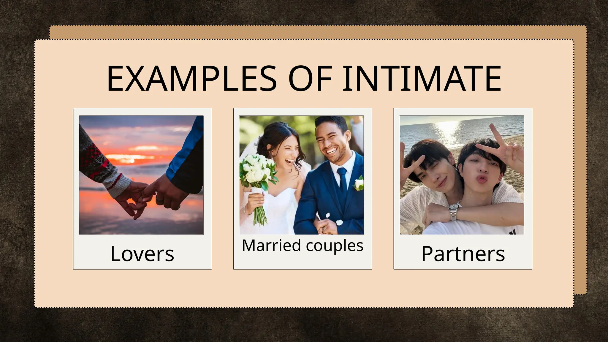 EXAMPLES OF INTIMATE
Partners
Lovers Married couples
 