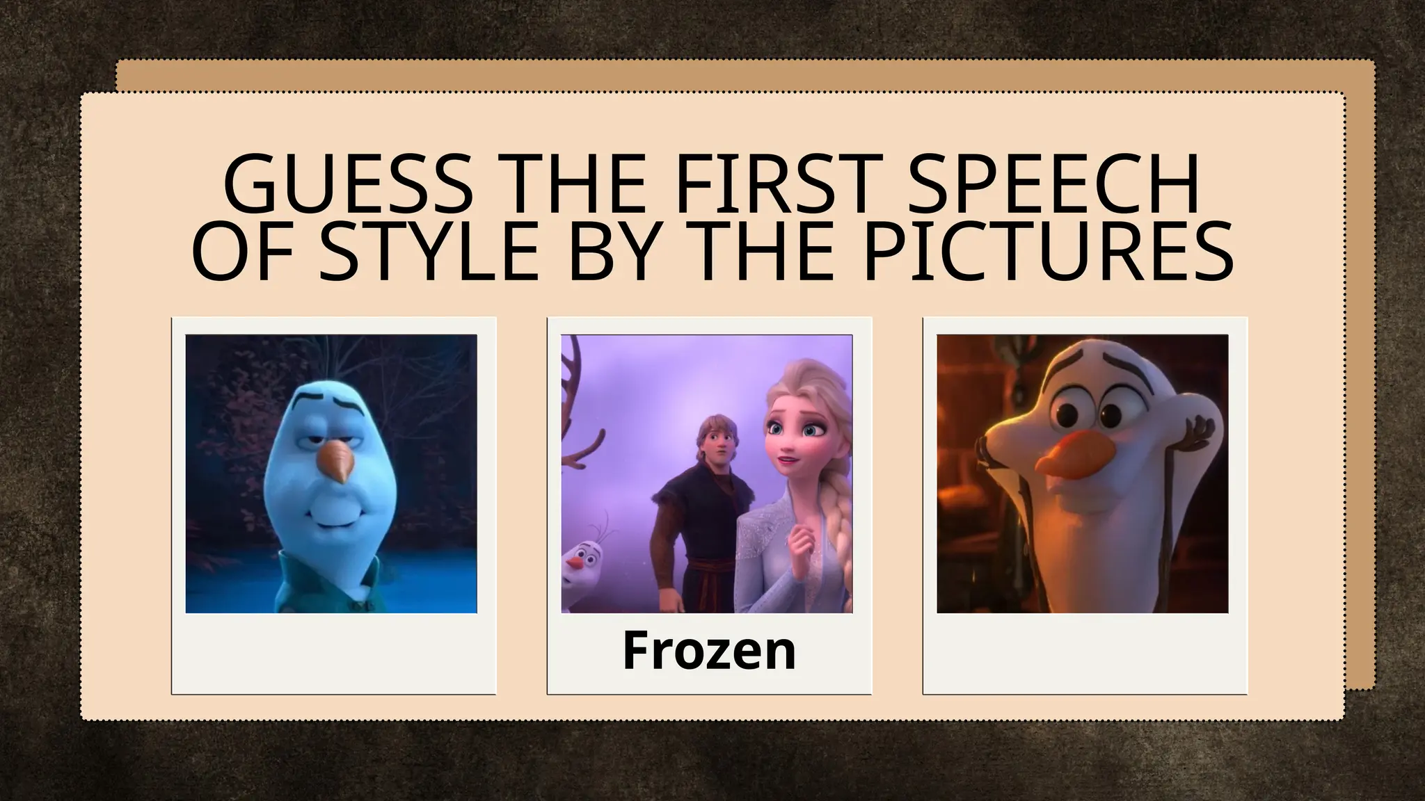 GUESS THE FIRST SPEECH
OF STYLE BY THE PICTURES
Frozen
 