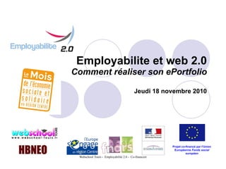Employabilite et web 2.0 Comment réaliser son ePortfolio Jeudi 18 novembre 2010 Projet co-financé par l’Union Européenne  Fonds social européen 