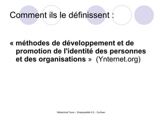 Comment ils le définissent :  « méthodes de développement et de promotion de l'identité des personnes et des organisations  »  (Ynternet.org) 