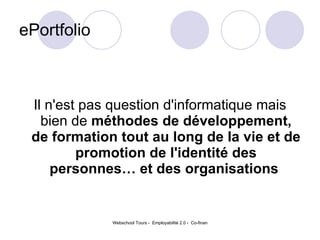 ePortfolio Il n'est pas question d'informatique mais bien de  méthodes de développement, de formation tout au long de la vie et de promotion de l'identité des personnes… et des organisations   