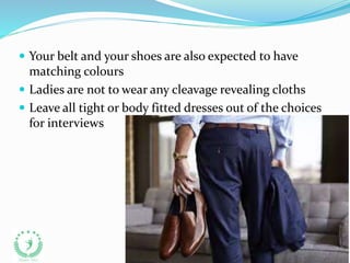  Your belt and your shoes are also expected to have
matching colours
 Ladies are not to wear any cleavage revealing cloths
 Leave all tight or body fitted dresses out of the choices
for interviews
 