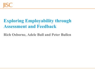 * Webinar 22nd April 2013 slide *
Exploring Employability through
Assessment and Feedback
Rich Osborne, Adele Bull and Peter Bullen
 