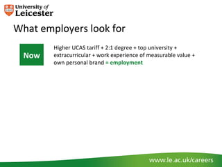 What employers look for
        Higher UCAS tariff + 2:1 degree + top university +
  Now   extracurricular + work experience of measurable value +
        own personal brand = employment
 