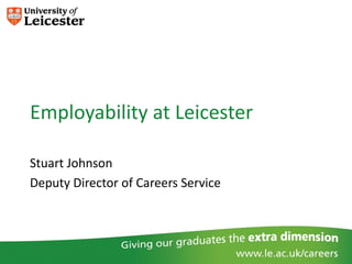 Employability at Leicester

Stuart Johnson
Deputy Director of Careers Service
 